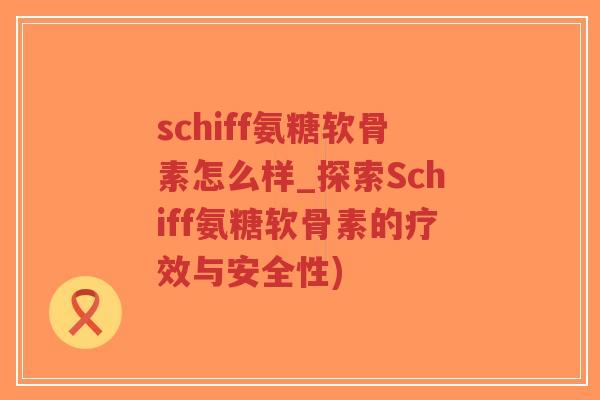 schiff氨糖软骨素怎么样_探索Schiff氨糖软骨素的疗效与安全性)-第1张图片-超越 schiff氨糖软骨素怎么样_探索Schiff氨糖软骨素的疗效与安全性)-第1张图片-超越