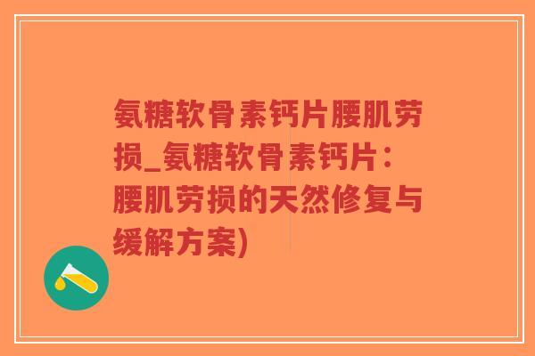 氨糖软骨素钙片腰肌劳损_氨糖软骨素钙片:腰肌劳损的天然修复与缓解方案)-第1张图片-超越 氨糖软骨素钙片腰肌劳损_氨糖软骨素钙片:腰肌劳损的天然修复与缓解方案)-第1张图片-超越