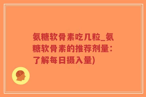 氨糖软骨素吃几粒_氨糖软骨素的推荐剂量:了解每日摄入量)-第1张图片-超越 氨糖软骨素吃几粒_氨糖软骨素的推荐剂量:了解每日摄入量)-第1张图片-超越