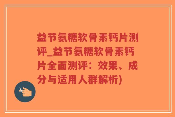 益节氨糖软骨素钙片测评_益节氨糖软骨素钙片全面测评:效果、成分与适用人群解析)-第1张图片-超越 益节氨糖软骨素钙片测评_益节氨糖软骨素钙片全面测评:效果、成分与适用人群解析)-第1张图片-超越