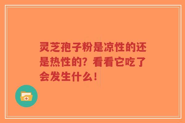灵芝孢子粉是凉性的还是热性的?看看它吃了会发生什么!-第1张图片-超越 灵芝孢子粉是凉性的还是热性的?看看它吃了会发生什么!-第1张图片-超越