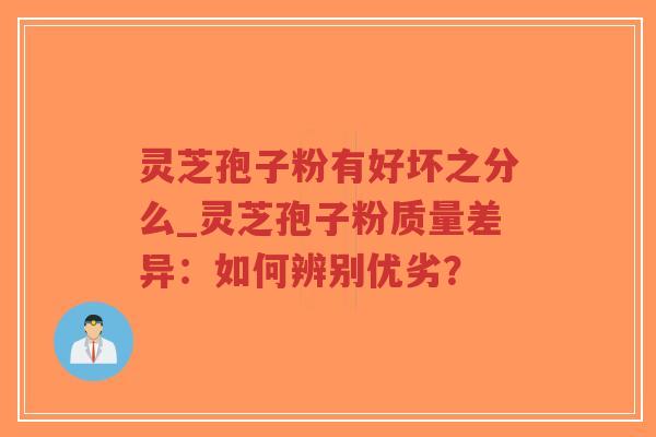 灵芝孢子粉有好坏之分么_灵芝孢子粉质量差异:如何辨别优劣?-第1张图片-超越 灵芝孢子粉有好坏之分么_灵芝孢子粉质量差异:如何辨别优劣?-第1张图片-超越