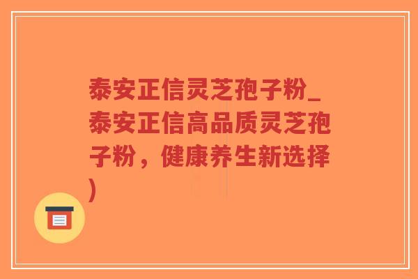 泰安正信灵芝孢子粉_泰安正信高品质灵芝孢子粉,健康养生新选择)-第1张图片-超越 泰安正信灵芝孢子粉_泰安正信高品质灵芝孢子粉,健康养生新选择)-第1张图片-超越