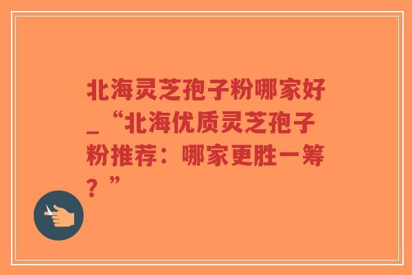 北海灵芝孢子粉哪家好_“北海优质灵芝孢子粉推荐:哪家更胜一筹?”-第1张图片-超越 北海灵芝孢子粉哪家好_“北海优质灵芝孢子粉推荐:哪家更胜一筹?”-第1张图片-超越