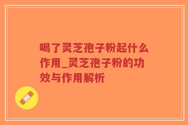 喝了灵芝孢子粉起什么作用_灵芝孢子粉的功效与作用解析-第1张图片-超越 喝了灵芝孢子粉起什么作用_灵芝孢子粉的功效与作用解析-第1张图片-超越