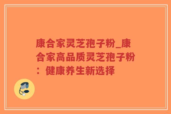 康合家灵芝孢子粉_康合家高品质灵芝孢子粉:健康养生新选择-第1张图片-超越 康合家灵芝孢子粉_康合家高品质灵芝孢子粉:健康养生新选择-第1张图片-超越