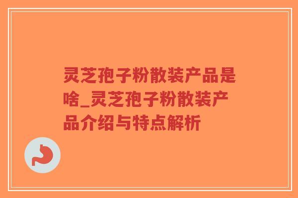 灵芝孢子粉散装产品是啥_灵芝孢子粉散装产品介绍与特点解析-第1张图片-超越 灵芝孢子粉散装产品是啥_灵芝孢子粉散装产品介绍与特点解析-第1张图片-超越