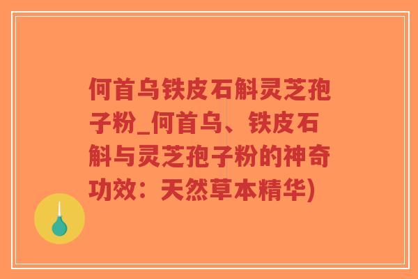 何首乌铁皮石斛灵芝孢子粉_何首乌、铁皮石斛与灵芝孢子粉的神奇功效:天然草本精华)-第1张图片-超越 何首乌铁皮石斛灵芝孢子粉_何首乌、铁皮石斛与灵芝孢子粉的神奇功效:天然草本精华)-第1张图片-超越