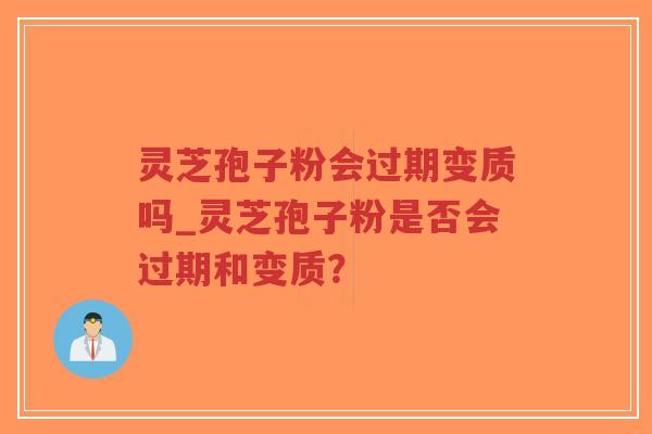 灵芝孢子粉会过期变质吗_灵芝孢子粉是否会过期和变质？-第1张图片-超越