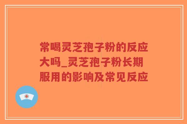 常喝灵芝孢子粉的反应大吗_灵芝孢子粉长期服用的影响及常见反应-第1张图片-超越 常喝灵芝孢子粉的反应大吗_灵芝孢子粉长期服用的影响及常见反应-第1张图片-超越