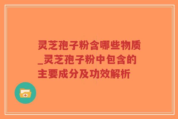 灵芝孢子粉含哪些物质_灵芝孢子粉中包含的主要成分及功效解析-第1张图片-超越 灵芝孢子粉含哪些物质_灵芝孢子粉中包含的主要成分及功效解析-第1张图片-超越