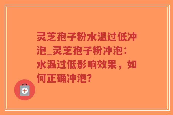 灵芝孢子粉水温过低冲泡_灵芝孢子粉冲泡：水温过低影响效果，如何正确冲泡？-第1张图片-超越
