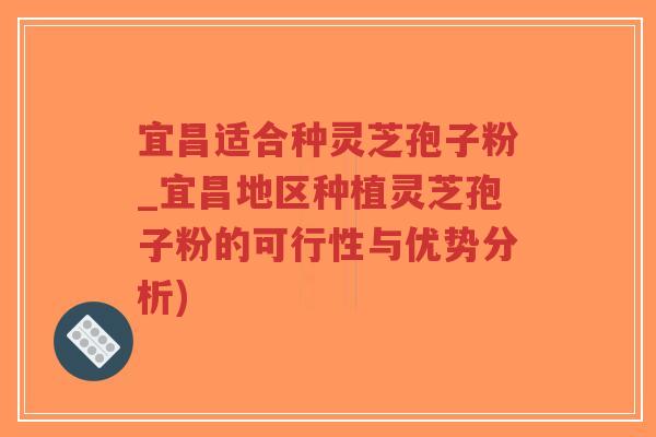 宜昌适合种灵芝孢子粉_宜昌地区种植灵芝孢子粉的可行性与优势分析)-第1张图片-超越 宜昌适合种灵芝孢子粉_宜昌地区种植灵芝孢子粉的可行性与优势分析)-第1张图片-超越