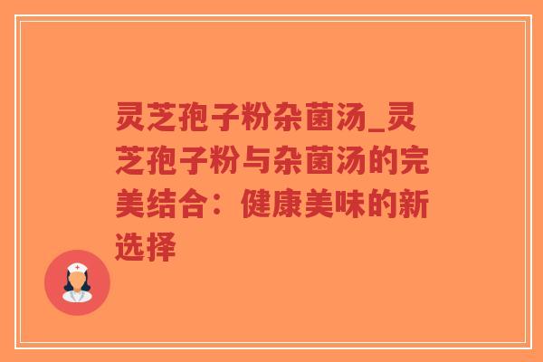 灵芝孢子粉杂菌汤_灵芝孢子粉与杂菌汤的完美结合:健康美味的新选择-第1张图片-超越 灵芝孢子粉杂菌汤_灵芝孢子粉与杂菌汤的完美结合:健康美味的新选择-第1张图片-超越