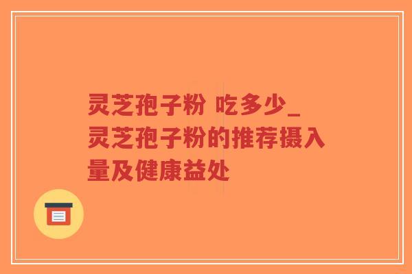 灵芝孢子粉 吃多少_灵芝孢子粉的推荐摄入量及健康益处-第1张图片-超越 灵芝孢子粉 吃多少_灵芝孢子粉的推荐摄入量及健康益处-第1张图片-超越