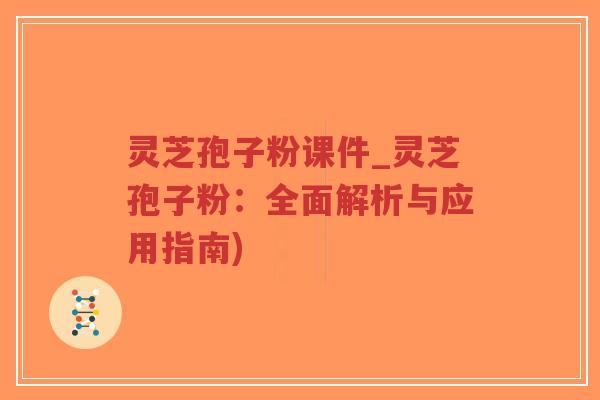 灵芝孢子粉课件_灵芝孢子粉:全面解析与应用指南)-第1张图片-超越 灵芝孢子粉课件_灵芝孢子粉:全面解析与应用指南)-第1张图片-超越