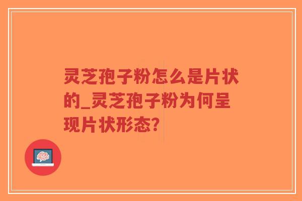 灵芝孢子粉怎么是片状的_灵芝孢子粉为何呈现片状形态?-第1张图片-超越 灵芝孢子粉怎么是片状的_灵芝孢子粉为何呈现片状形态?-第1张图片-超越