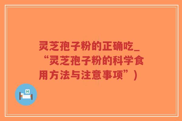 灵芝孢子粉的正确吃_“灵芝孢子粉的科学食用方法与注意事项”)-第1张图片-超越 灵芝孢子粉的正确吃_“灵芝孢子粉的科学食用方法与注意事项”)-第1张图片-超越