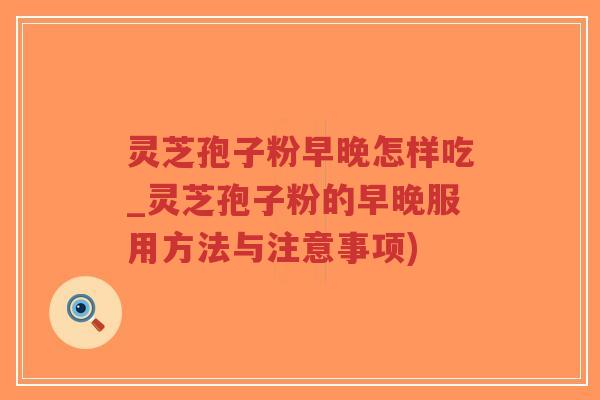 灵芝孢子粉早晚怎样吃_灵芝孢子粉的早晚服用方法与注意事项)-第1张图片-超越 灵芝孢子粉早晚怎样吃_灵芝孢子粉的早晚服用方法与注意事项)-第1张图片-超越