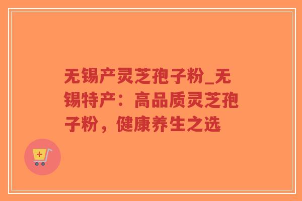 无锡产灵芝孢子粉_无锡特产:高品质灵芝孢子粉,健康养生之选-第1张图片-超越 无锡产灵芝孢子粉_无锡特产:高品质灵芝孢子粉,健康养生之选-第1张图片-超越