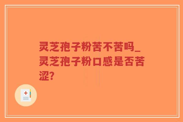 灵芝孢子粉苦不苦吗_灵芝孢子粉口感是否苦涩？-第1张图片-超越