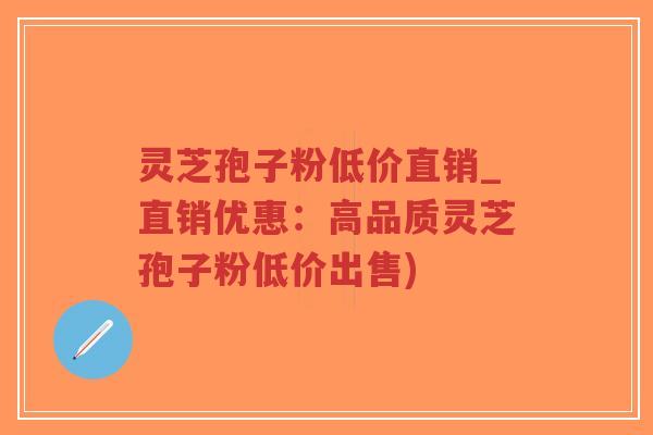 灵芝孢子粉低价直销_直销优惠:高品质灵芝孢子粉低价出售)-第1张图片-超越 灵芝孢子粉低价直销_直销优惠:高品质灵芝孢子粉低价出售)-第1张图片-超越