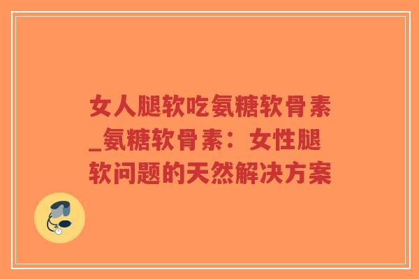 女人腿软吃氨糖软骨素_氨糖软骨素:女性腿软问题的天然解决方案-第1张图片-超越 女人腿软吃氨糖软骨素_氨糖软骨素:女性腿软问题的天然解决方案-第1张图片-超越