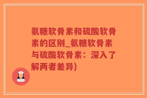 氨糖软骨素和硫酸软骨素的区别_氨糖软骨素与硫酸软骨素:深入了解两者差异)-第1张图片-超越 氨糖软骨素和硫酸软骨素的区别_氨糖软骨素与硫酸软骨素:深入了解两者差异)-第1张图片-超越
