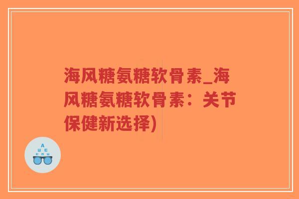 海风糖氨糖软骨素_海风糖氨糖软骨素:关节保健新选择)-第1张图片-超越 海风糖氨糖软骨素_海风糖氨糖软骨素:关节保健新选择)-第1张图片-超越