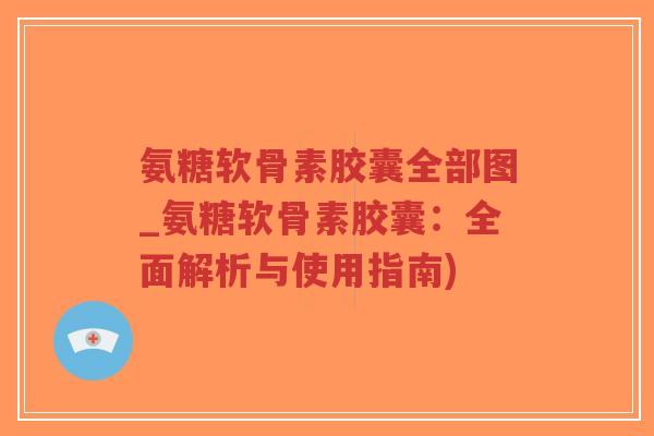 氨糖软骨素胶囊全部图_氨糖软骨素胶囊:全面解析与使用指南)-第1张图片-超越 氨糖软骨素胶囊全部图_氨糖软骨素胶囊:全面解析与使用指南)-第1张图片-超越