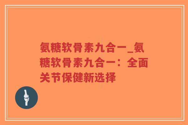 氨糖软骨素九合一_氨糖软骨素九合一:全面关节保健新选择-第1张图片-超越 氨糖软骨素九合一_氨糖软骨素九合一:全面关节保健新选择-第1张图片-超越