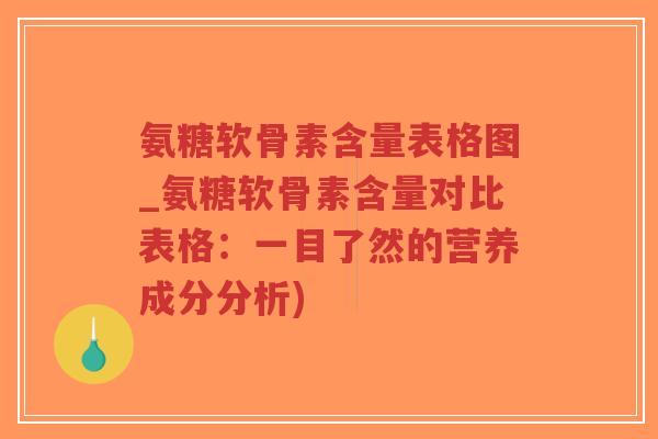 氨糖软骨素含量表格图_氨糖软骨素含量对比表格:一目了然的营养成分分析)-第1张图片-超越 氨糖软骨素含量表格图_氨糖软骨素含量对比表格:一目了然的营养成分分析)-第1张图片-超越