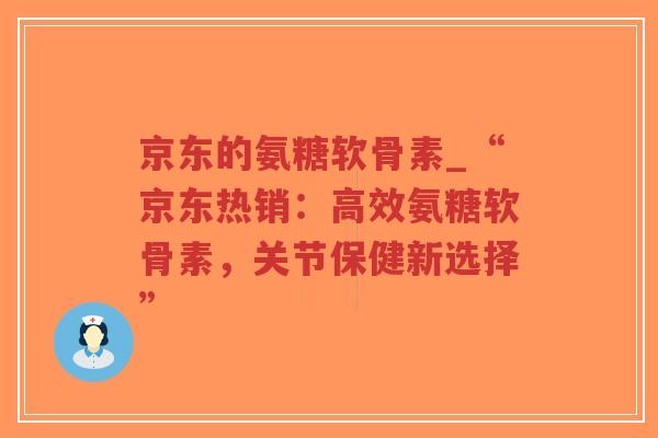 京东的氨糖软骨素_“京东热销:高效氨糖软骨素,关节保健新选择”-第1张图片-超越 京东的氨糖软骨素_“京东热销:高效氨糖软骨素,关节保健新选择”-第1张图片-超越