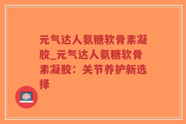元气达人氨糖软骨素凝胶_元气达人氨糖软骨素凝胶:关节养护新选择-第1张图片-超越 元气达人氨糖软骨素凝胶_元气达人氨糖软骨素凝胶:关节养护新选择-第1张图片-超越