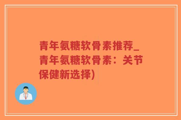 青年氨糖软骨素推荐_青年氨糖软骨素:关节保健新选择)-第1张图片-超越 青年氨糖软骨素推荐_青年氨糖软骨素:关节保健新选择)-第1张图片-超越