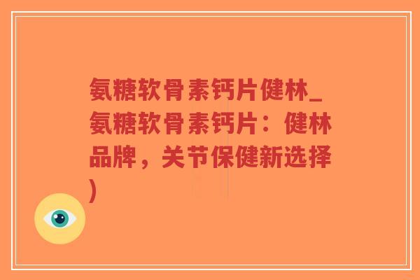 氨糖软骨素钙片健林_氨糖软骨素钙片:健林品牌,关节保健新选择)-第1张图片-超越 氨糖软骨素钙片健林_氨糖软骨素钙片:健林品牌,关节保健新选择)-第1张图片-超越