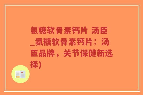 氨糖软骨素钙片 汤臣_氨糖软骨素钙片：汤臣品牌，关节保健新选择)-第1张图片-超越