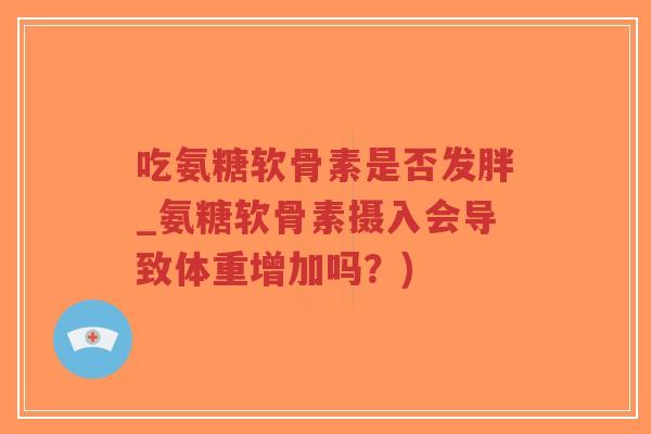 吃氨糖软骨素是否发胖_氨糖软骨素摄入会导致体重增加吗?)-第1张图片-超越 吃氨糖软骨素是否发胖_氨糖软骨素摄入会导致体重增加吗?)-第1张图片-超越