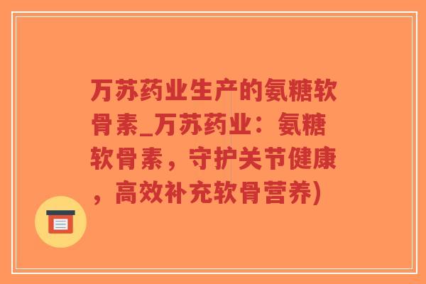 万苏药业生产的氨糖软骨素_万苏药业:氨糖软骨素,守护关节健康,高效补充软骨营养)-第1张图片-超越 万苏药业生产的氨糖软骨素_万苏药业:氨糖软骨素,守护关节健康,高效补充软骨营养)-第1张图片-超越