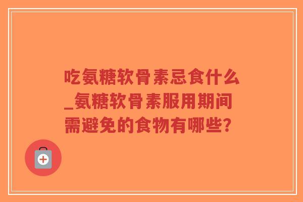 吃氨糖软骨素忌食什么_氨糖软骨素服用期间需避免的食物有哪些?-第1张图片-超越 吃氨糖软骨素忌食什么_氨糖软骨素服用期间需避免的食物有哪些?-第1张图片-超越