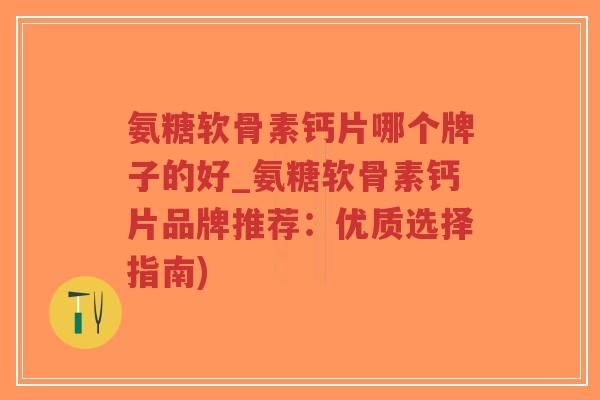 氨糖软骨素钙片哪个牌子的好_氨糖软骨素钙片品牌推荐:优质选择指南)-第1张图片-超越 氨糖软骨素钙片哪个牌子的好_氨糖软骨素钙片品牌推荐:优质选择指南)-第1张图片-超越