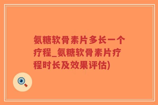 氨糖软骨素片多长一个疗程_氨糖软骨素片疗程时长及效果评估)-第1张图片-超越 氨糖软骨素片多长一个疗程_氨糖软骨素片疗程时长及效果评估)-第1张图片-超越