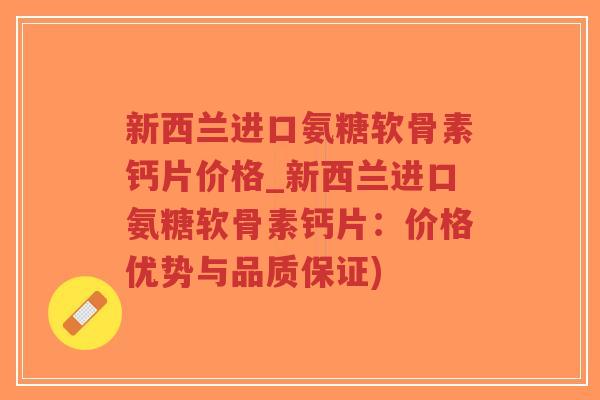 新西兰进口氨糖软骨素钙片价格_新西兰进口氨糖软骨素钙片:价格优势与品质保证)-第1张图片-超越 新西兰进口氨糖软骨素钙片价格_新西兰进口氨糖软骨素钙片:价格优势与品质保证)-第1张图片-超越