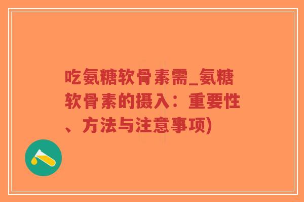 吃氨糖软骨素需_氨糖软骨素的摄入:重要性、方法与注意事项)-第1张图片-超越 吃氨糖软骨素需_氨糖软骨素的摄入:重要性、方法与注意事项)-第1张图片-超越