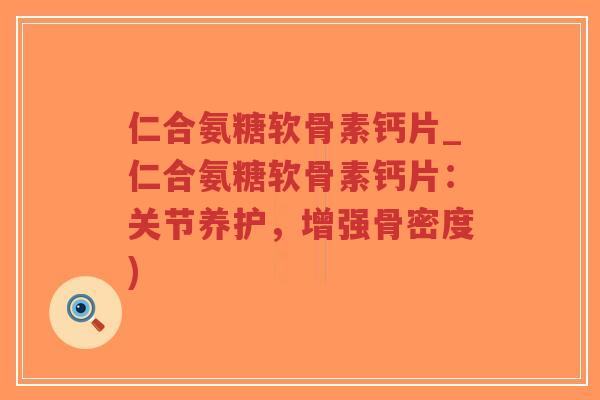 仁合氨糖软骨素钙片_仁合氨糖软骨素钙片:关节养护,增强骨密度)-第1张图片-超越 仁合氨糖软骨素钙片_仁合氨糖软骨素钙片:关节养护,增强骨密度)-第1张图片-超越