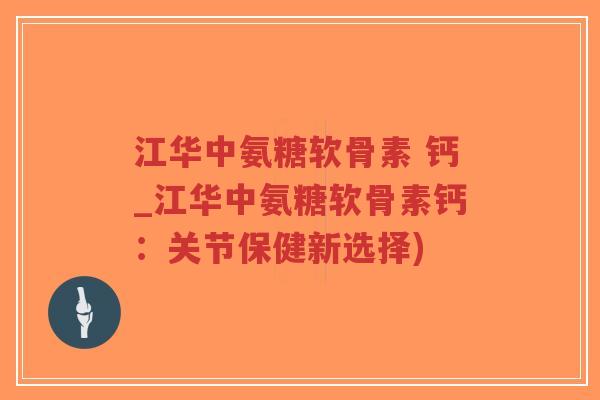 江华中氨糖软骨素 钙_江华中氨糖软骨素钙:关节保健新选择)-第1张图片-超越 江华中氨糖软骨素 钙_江华中氨糖软骨素钙:关节保健新选择)-第1张图片-超越
