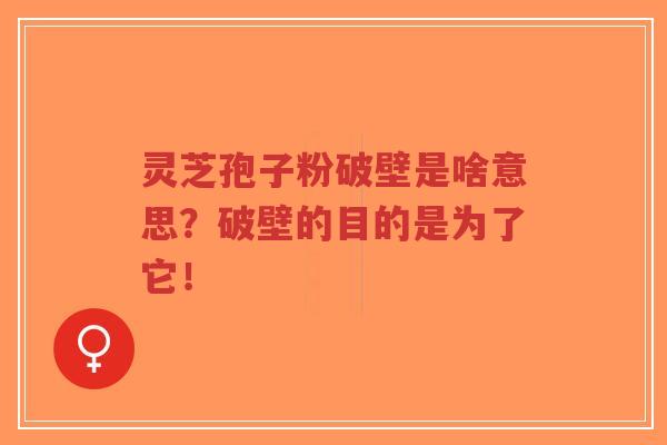 灵芝孢子粉破壁是啥意思？破壁的目的是为了它！-第1张图片-超越