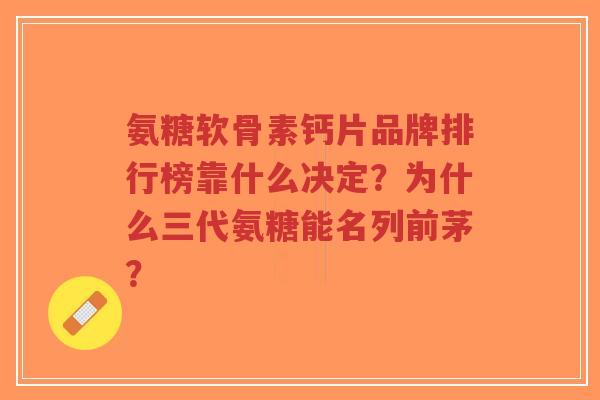 氨糖软骨素钙片品牌排行榜靠什么决定?为什么三代氨糖能名列前茅?-第1张图片-超越 氨糖软骨素钙片品牌排行榜靠什么决定?为什么三代氨糖能名列前茅?-第1张图片-超越