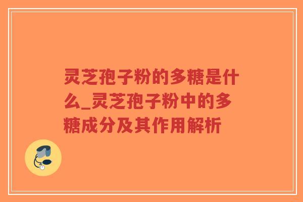 灵芝孢子粉的多糖是什么_灵芝孢子粉中的多糖成分及其作用解析-第1张图片-超越 灵芝孢子粉的多糖是什么_灵芝孢子粉中的多糖成分及其作用解析-第1张图片-超越