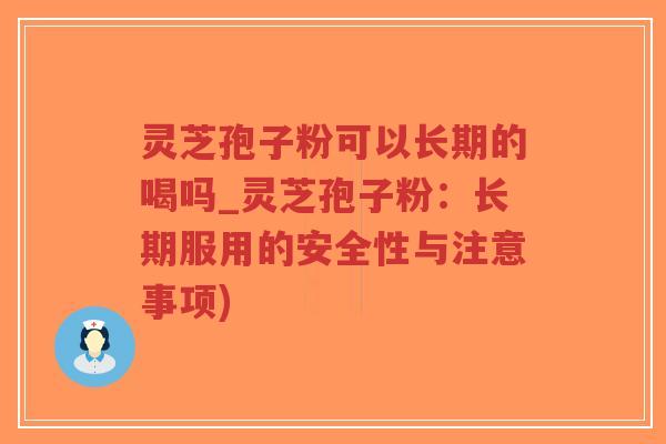 灵芝孢子粉可以长期的喝吗_灵芝孢子粉:长期服用的安全性与注意事项)-第1张图片-超越 灵芝孢子粉可以长期的喝吗_灵芝孢子粉:长期服用的安全性与注意事项)-第1张图片-超越